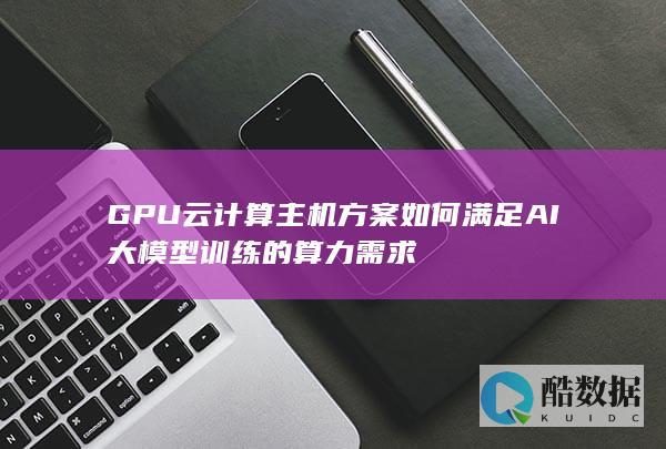 GPU云主机方案满足AI大模型训练算力需求