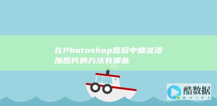 在Photoshop图层中精准添加图片的方法有哪些