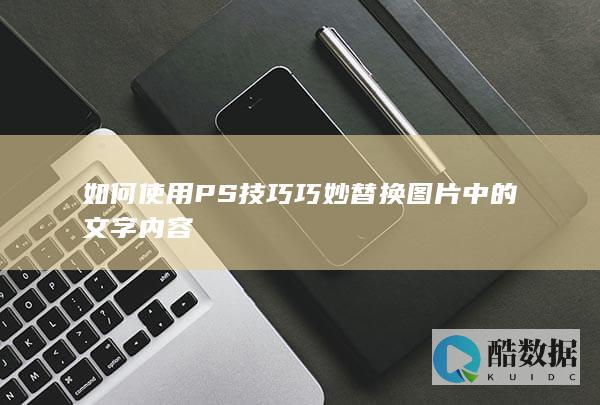 如何使用PS技巧巧妙替换图片中的文字内容