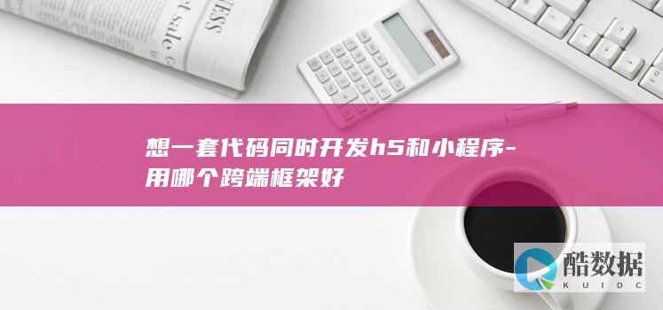 一套代码开发h5和小程序