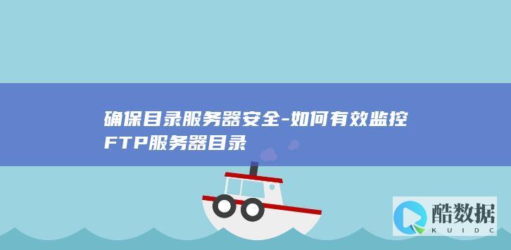 确保目录服务器安全-如何有效监控FTP服务器目录