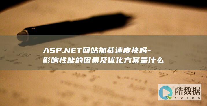 ASP.NET网站加载速度快吗-影响性能的因素及优化方案是什么
