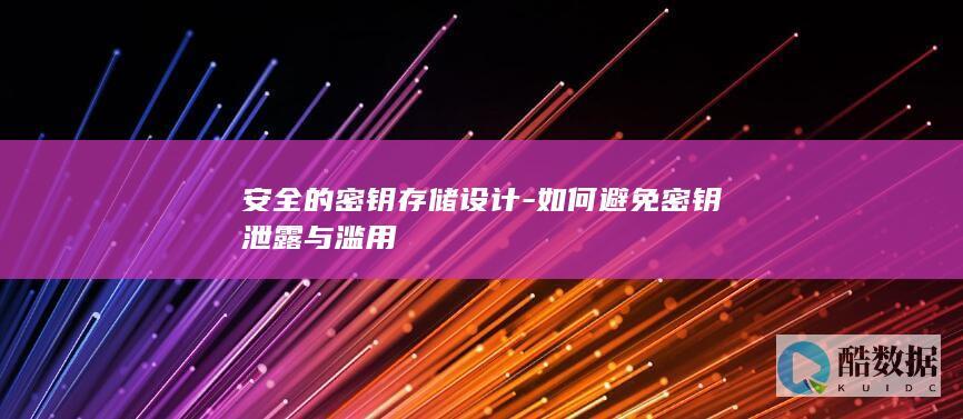 安全的密钥存储设计-如何避免密钥泄露与滥用