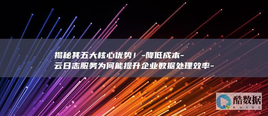 云日志服务为何能提升数据处理效率
