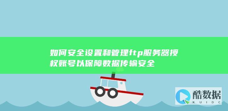 管理FTP授权账号提升传输安全