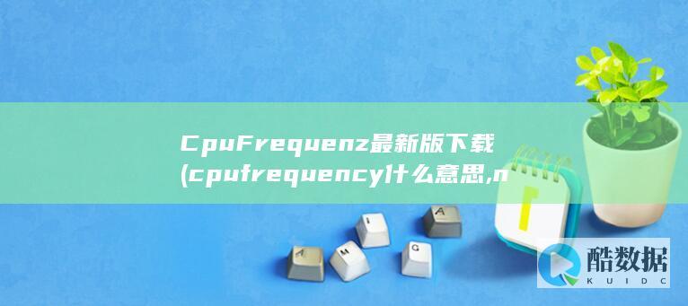CpuFrequenz最新版下载 (cpufrequency什么意思,no_ai_sug:false}],slid:266062216744098,queryid:0x25bf1fb6feacca2)