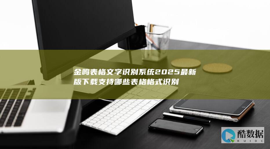金鸣表格文字识别系统2025最新版下载支持哪些表格格式识别