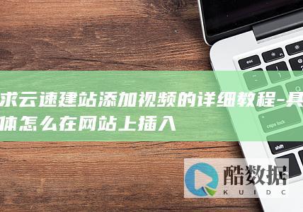求云速建站添加视频的详细教程-具体怎么在网站上插入