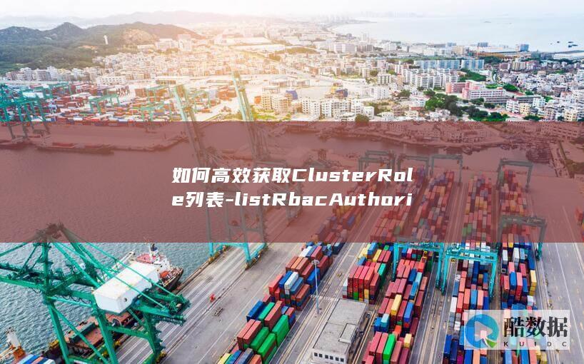 如何高效获取ClusterRole列表-listRbacAuthorizationV1ClusterRole-API在云容器实例API中扮演什么角色