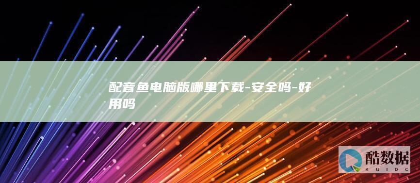 配音鱼电脑版哪里下载-安全吗-好用吗