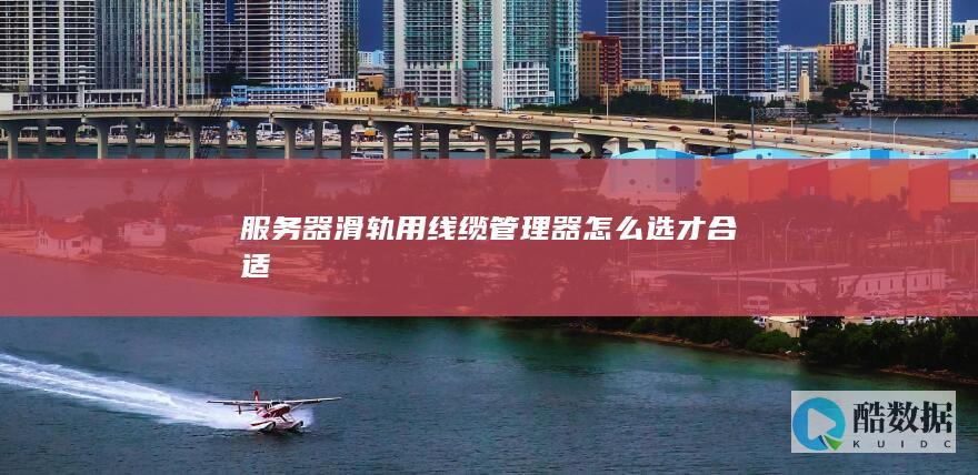 服务器滑轨用线缆管理器怎么选才合适