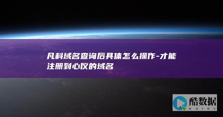 凡科域名查询后具体怎么操作-才能注册到心仪的域名