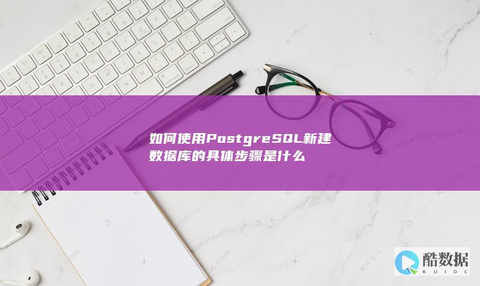 如何使用PostgreSQL新建数据库的具体步骤是什么