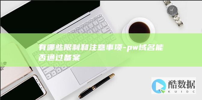 有哪些限制和注意事项-pw域名能否通过备案