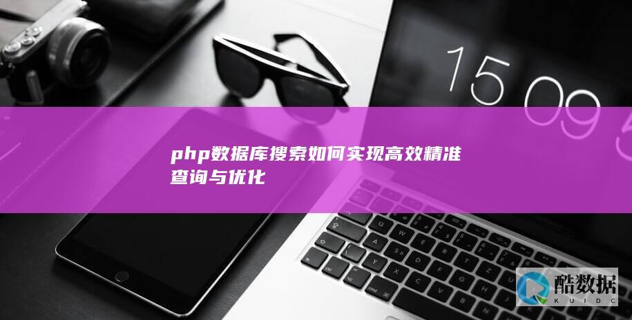 php数据库搜索如何实现高效精准查询与优化