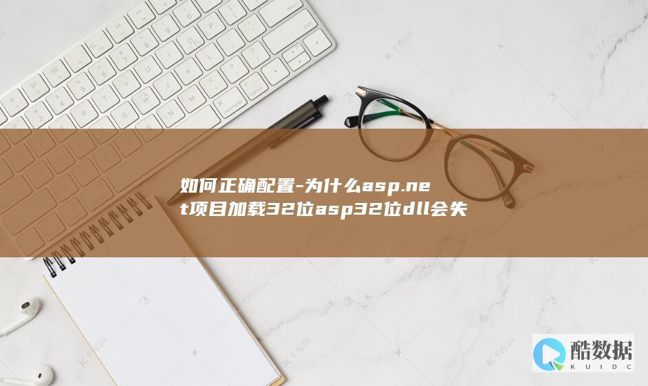 如何正确配置-为什么asp.net项目加载32位asp32位dll会失败