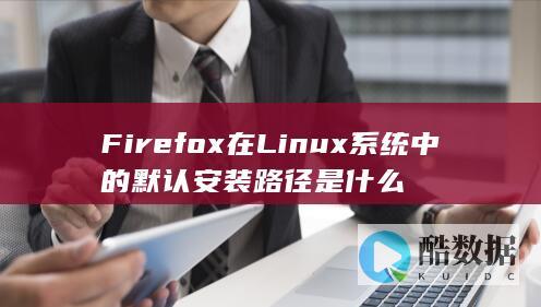 Firefox在Linux系统中的默认安装路径是什么