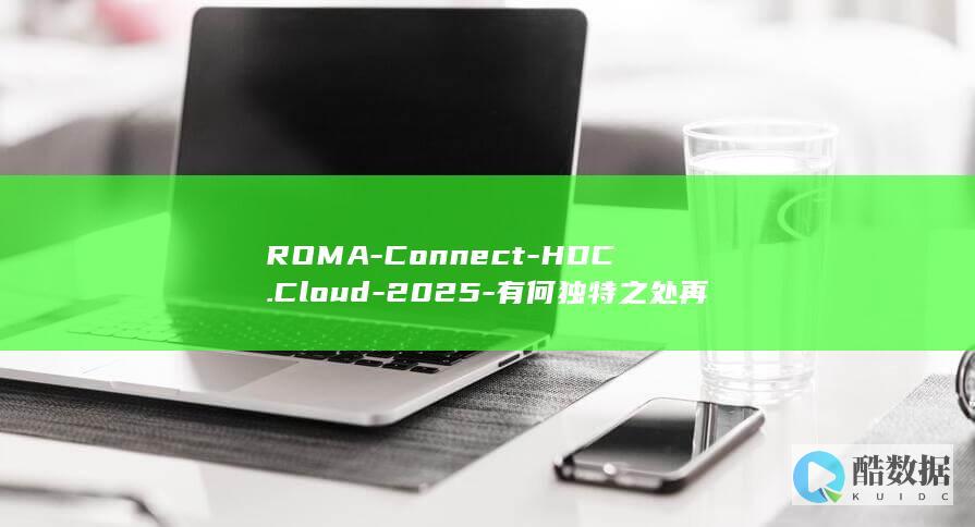 ROMA-Connect-HDC.Cloud-2025-有何独特之处再读必有所获-iPaaS平台全域融合