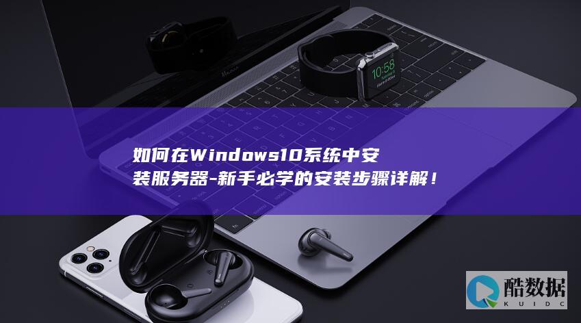 如何在Windows10系统中安装服务器-新手必学的安装步骤详解！