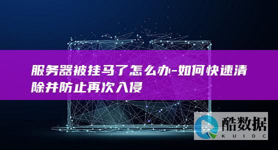 服务器被挂马了怎么办-如何快速清除并防止再次入侵