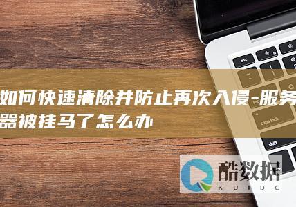 如何快速清除并防止再次入侵-服务器被挂马了怎么办