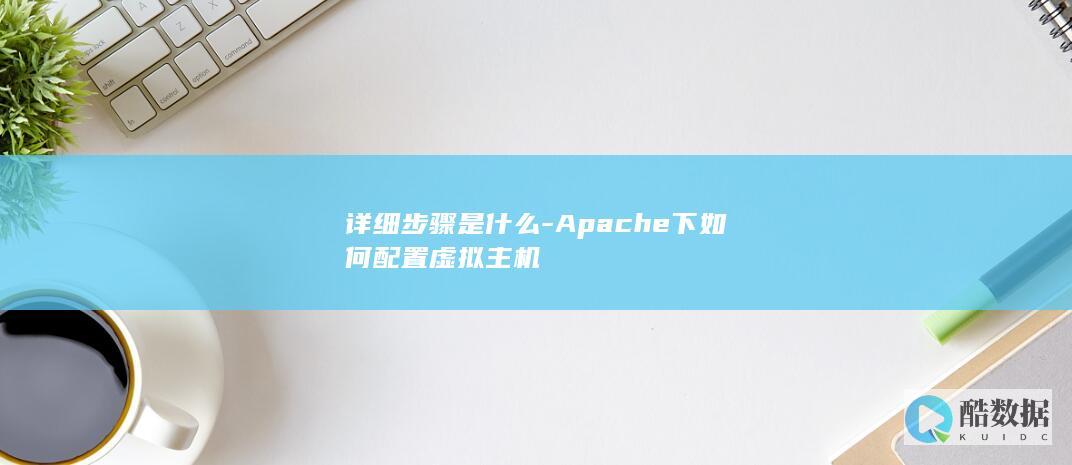 详细步骤是什么-Apache下如何配置虚拟主机