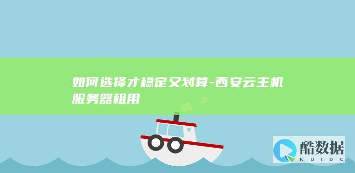 如何选择才稳定又划算-西安云主机服务器租用