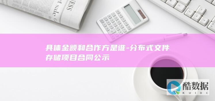 具体金额和合作方是谁-分布式文件存储项目合同公示