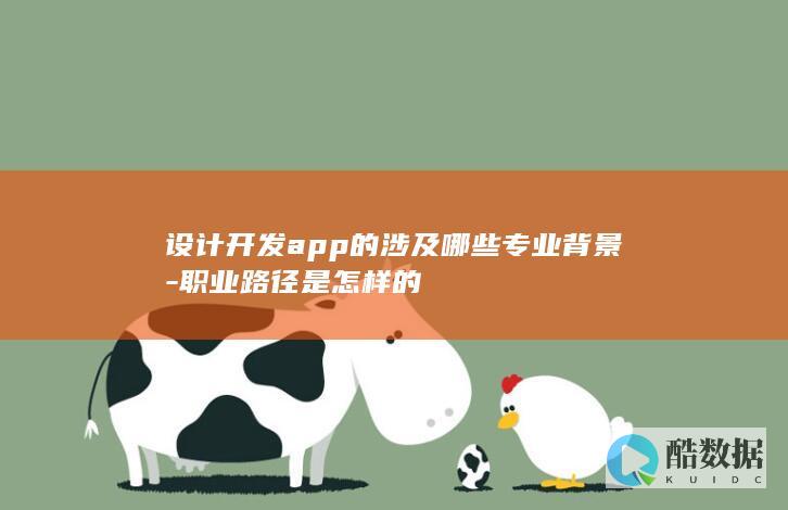 设计开发app的涉及哪些专业背景-职业路径是怎样的