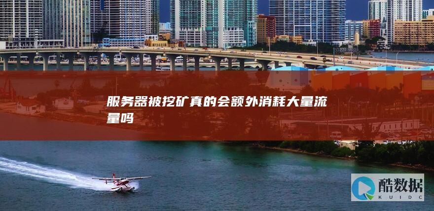 服务器被挖矿真的会额外消耗大量流量吗