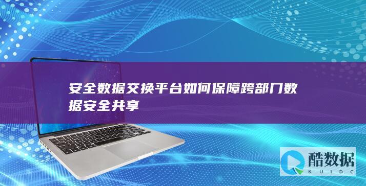 安全数据交换平台如何保障跨部门数据安全共享