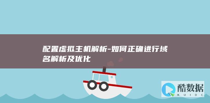 配置虚拟主机解析-如何正确进行域名解析及优化