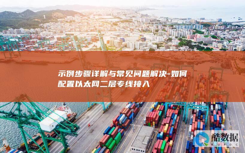 示例步骤详解与常见问题解决-如何配置以太网二层专线接入