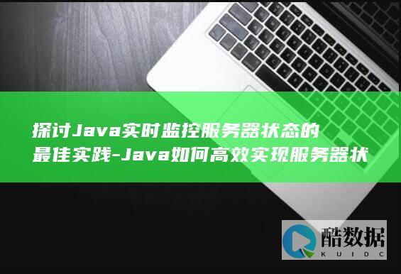 探讨Java实时监控服务器状态的最佳实践-Java如何高效实现服务器状态实时监控