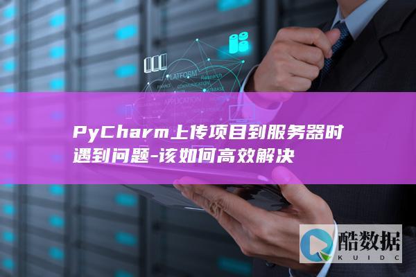 PyCharm上传项目到服务器时遇到问题-该如何高效解决