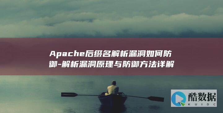 Apache后缀名解析漏洞如何防御-解析漏洞原理与防御方法详解