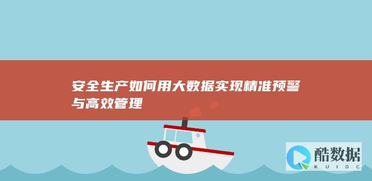安全生产如何用大数据实现精准预警与高效管理