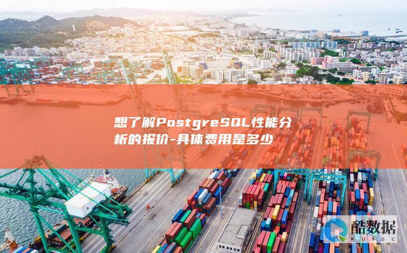 想了解PostgreSQL性能分析的报价-具体费用是多少