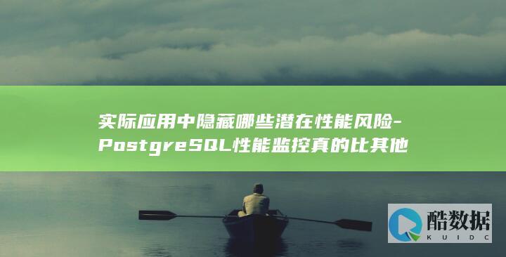 实际应用中隐藏哪些潜在性能风险-PostgreSQL性能监控真的比其他方案更优
