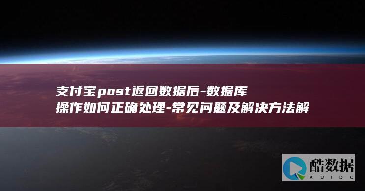 支付宝post返回数据后-数据库操作如何正确处理-常见问题及解决方法解析