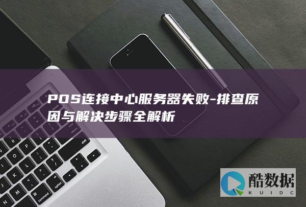 POS连接中心服务器失败-排查原因与解决步骤全解析