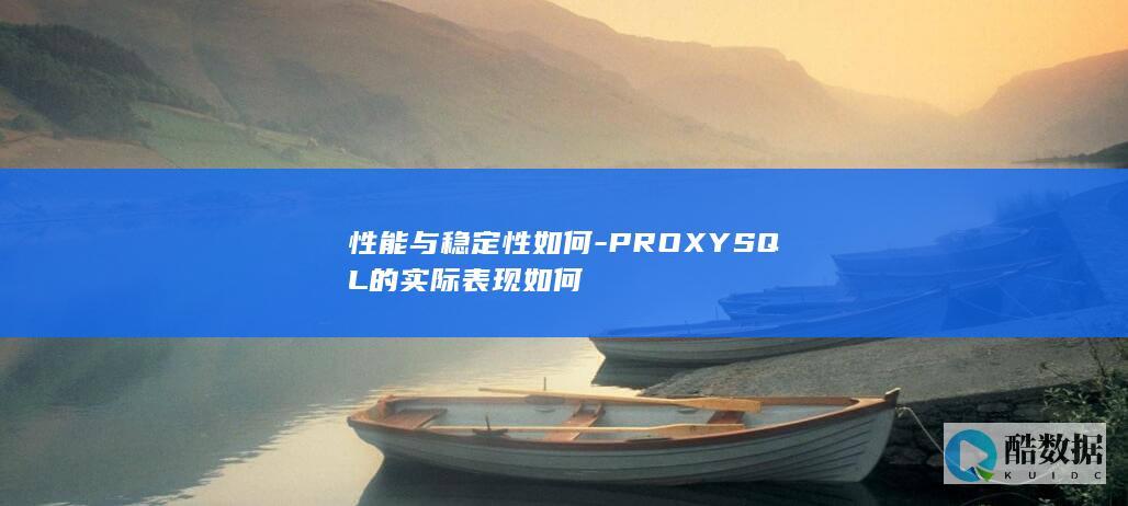 性能与稳定性如何-PROXYSQL的实际表现如何