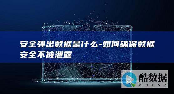 安全弹出数据是什么-如何确保数据安全不被泄露