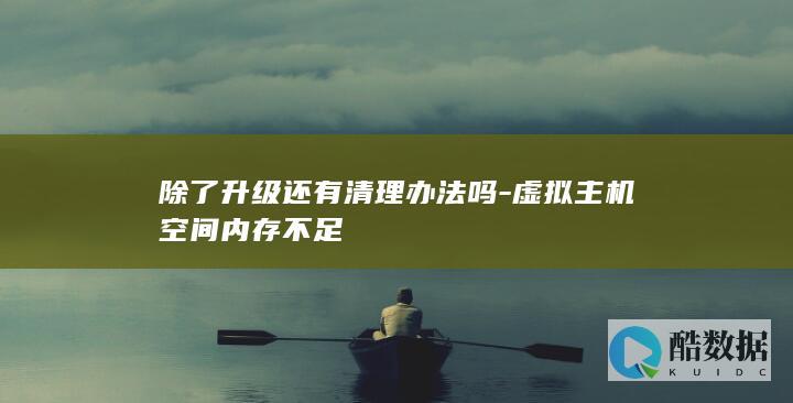 除了升级还有清理办法吗-虚拟主机空间内存不足