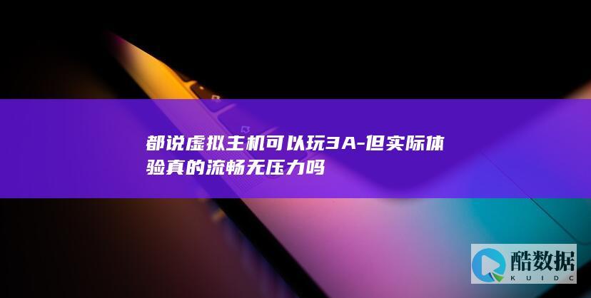 都说虚拟主机可以玩3A-但实际体验真的流畅无压力吗
