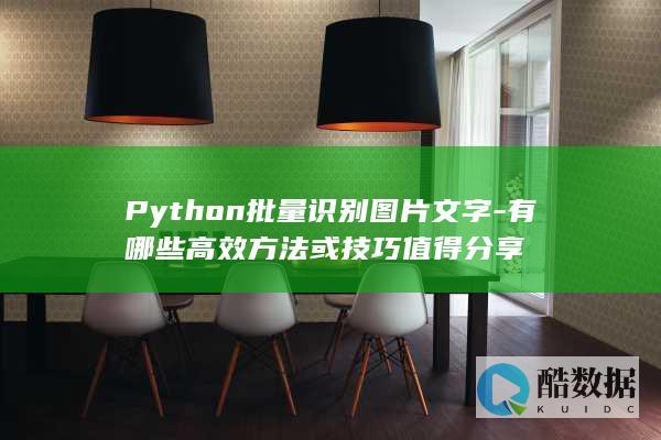 Python批量识别图片文字-有哪些高效方法或技巧值得分享