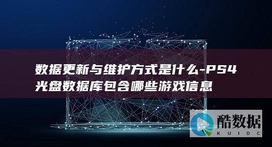 数据更新与维护方式是什么-PS4光盘数据库包含哪些游戏信息