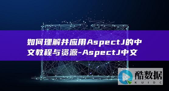 如何理解并应用AspectJ的中文教程与资源-AspectJ中文