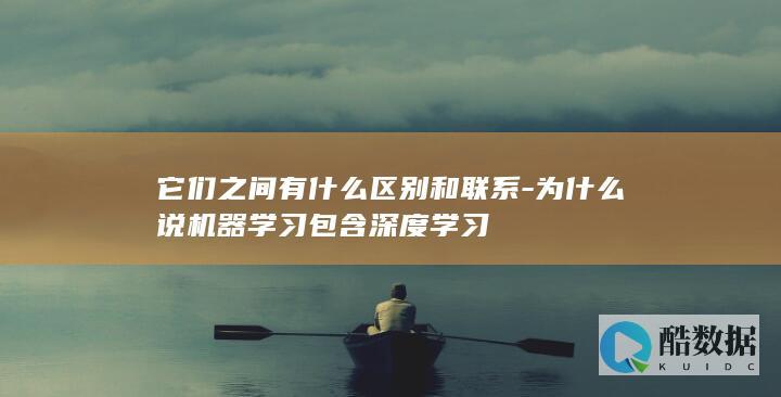 它们之间有什么区别和联系-为什么说机器学习包含深度学习