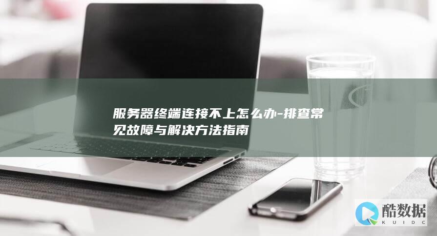 服务器终端连接不上怎么办-排查常见故障与解决方法指南